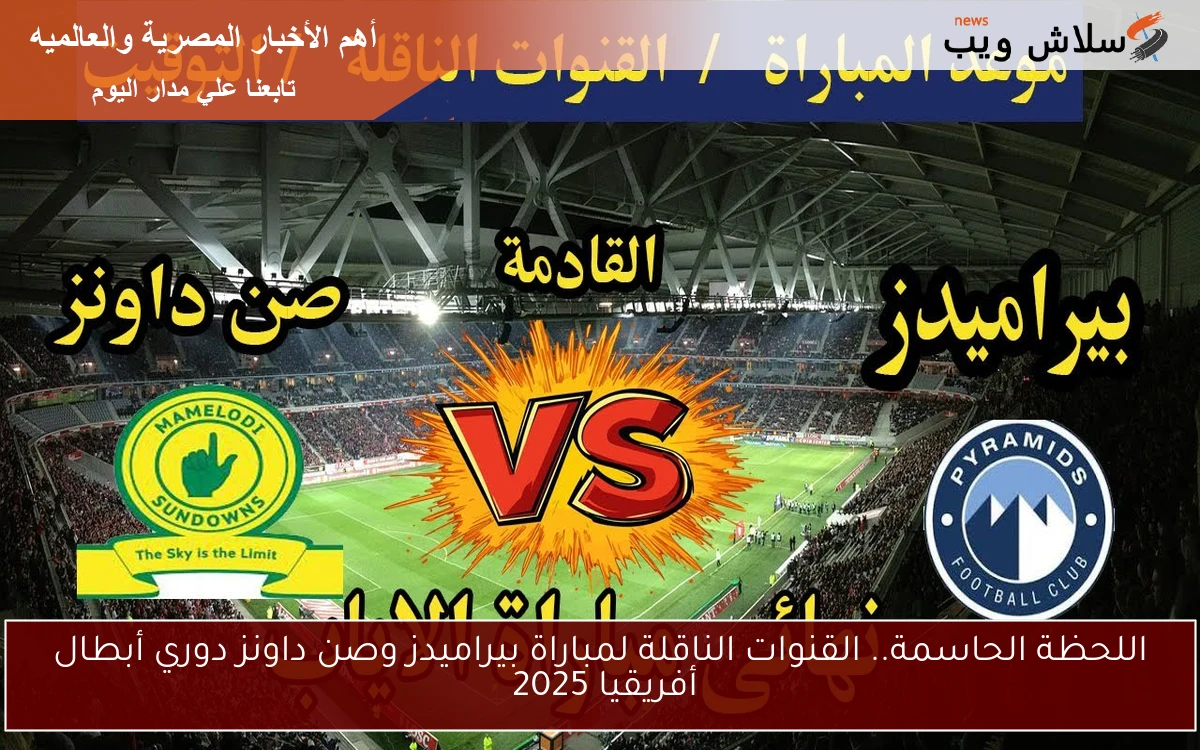 اللحظة الحاسمة.. القنوات الناقلة لمباراة بيراميدز وصن داونز دوري أبطال أفريقيا 2025