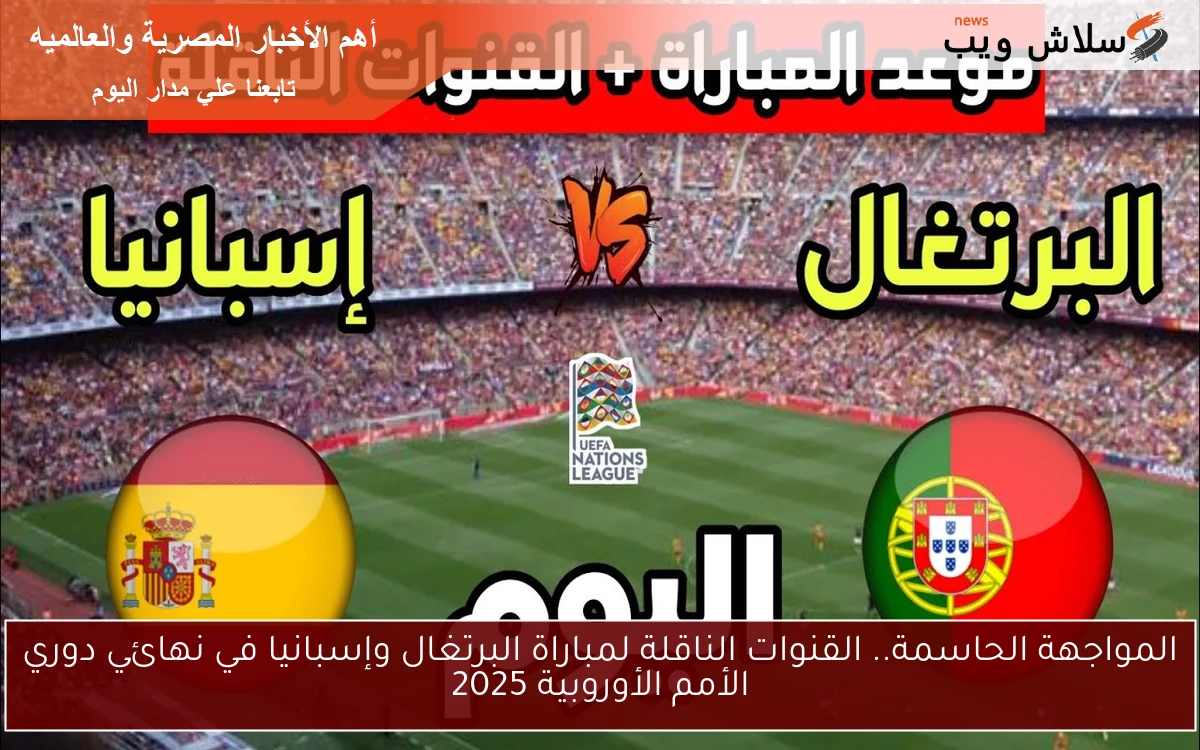 المواجهة الحاسمة.. القنوات الناقلة لمباراة البرتغال وإسبانيا في نهائي دوري الأمم الأوروبية 2025