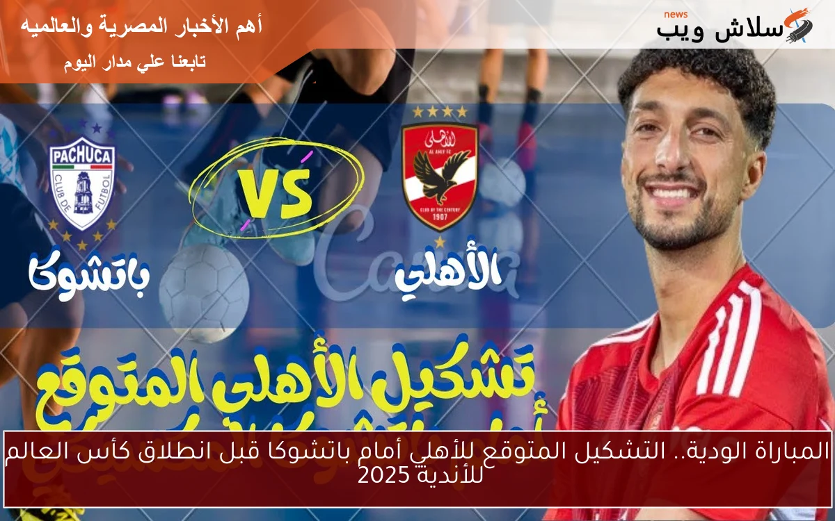 المباراة الودية.. التشكيل المتوقع للأهلي أمام باتشوكا قبل انطلاق كأس العالم للأندية 2025