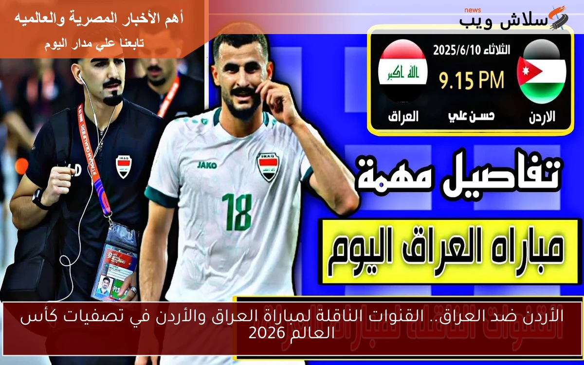 الأردن ضد العراق.. القنوات الناقلة لمباراة العراق والأردن في تصفيات كأس العالم 2026