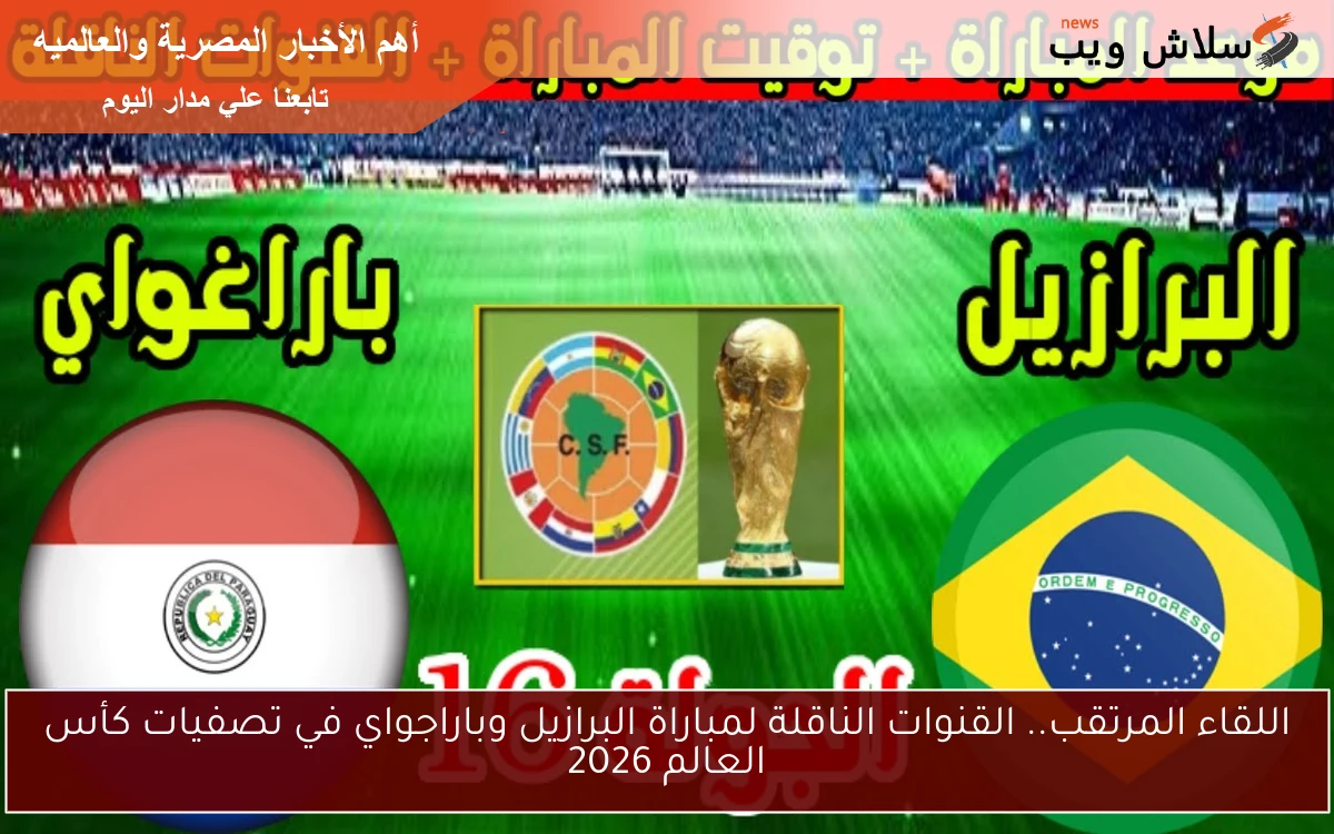اللقاء المرتقب.. القنوات الناقلة لمباراة البرازيل وباراجواي في تصفيات كأس العالم 2026