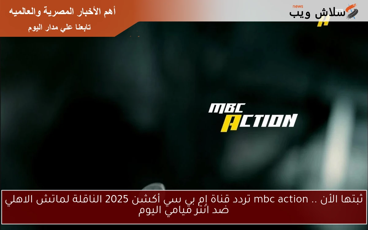 ثبتها الأن .. mbc action تردد قناة إم بي سي أكشن 2025 الناقلة لماتش الاهلي ضد انتر ميامي اليوم