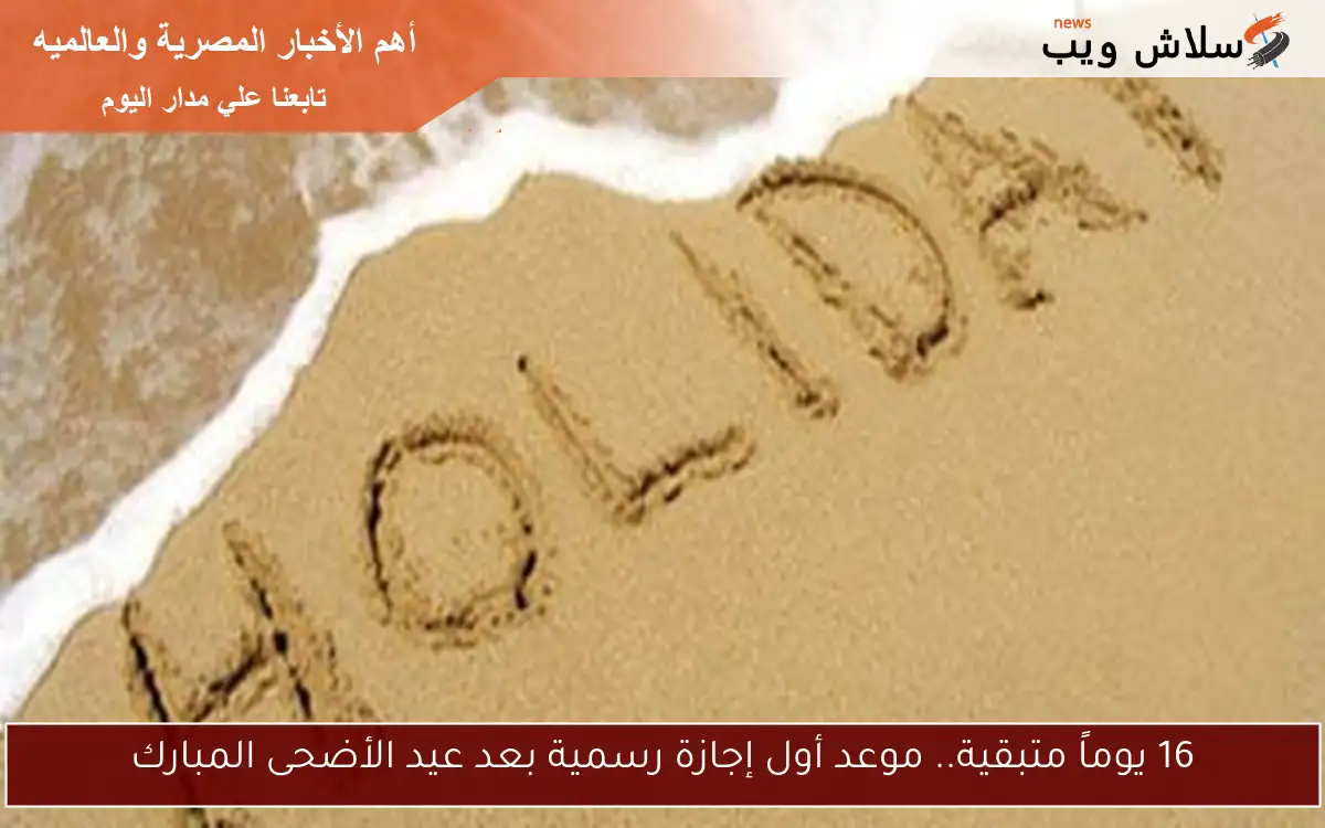 16 يوماً متبقية.. موعد أول إجازة رسمية بعد عيد الأضحى المبارك