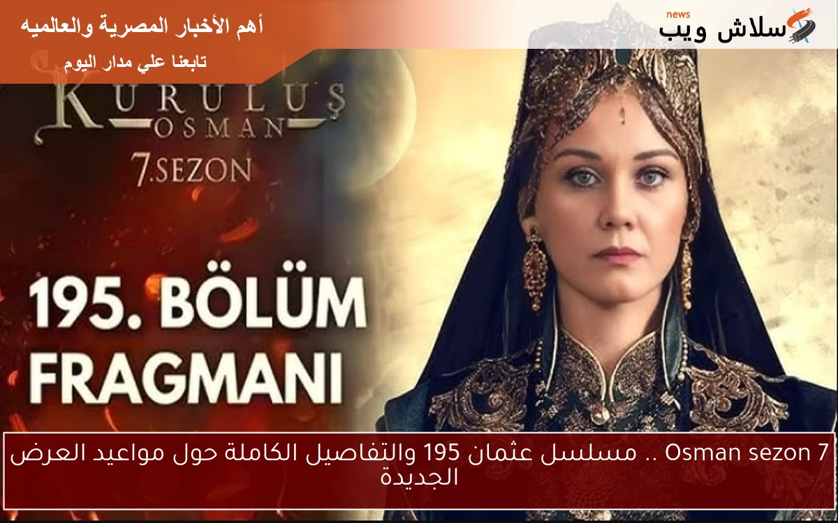 Osman sezon 7 .. مسلسل عثمان 195 والتفاصيل الكاملة حول مواعيد العرض الجديدة