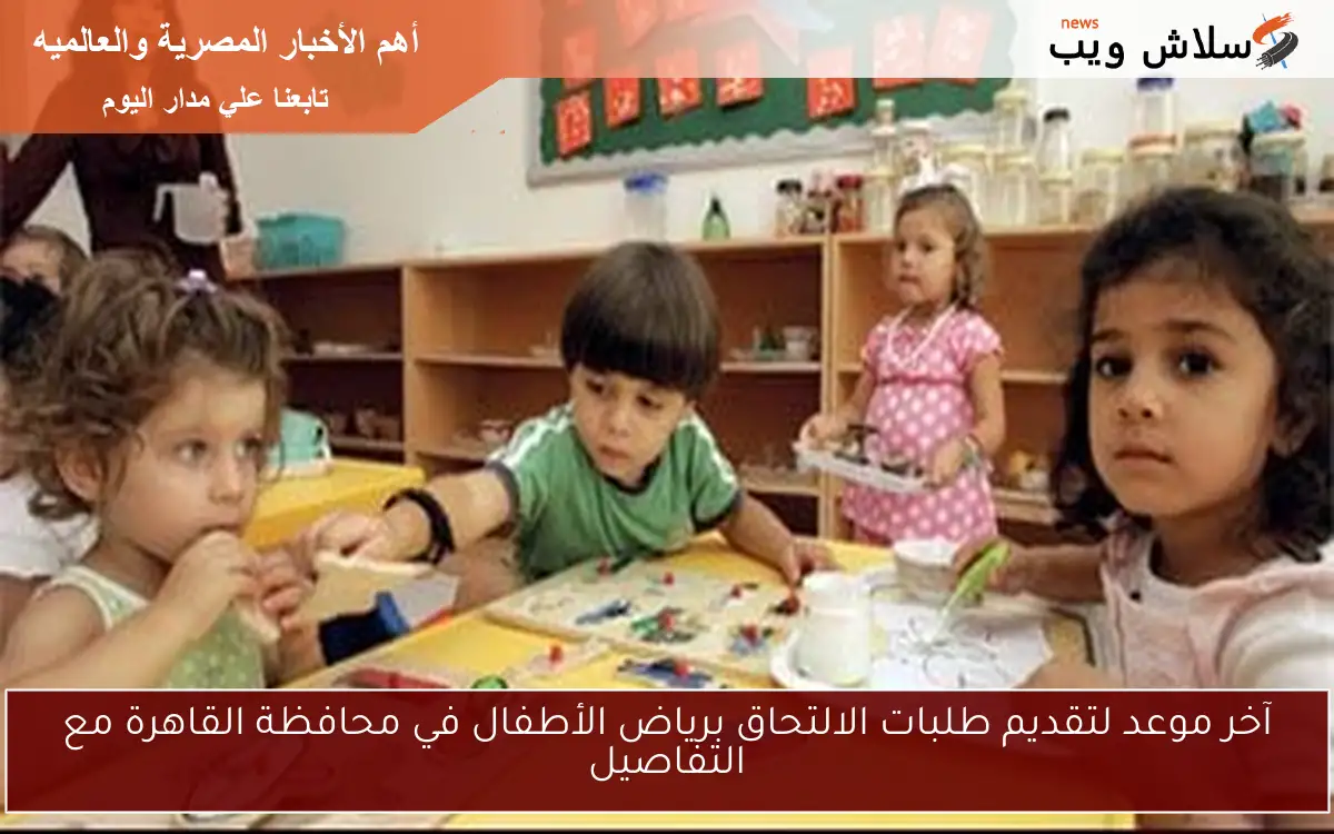 آخر موعد لتقديم طلبات الالتحاق برياض الأطفال في محافظة القاهرة مع التفاصيل