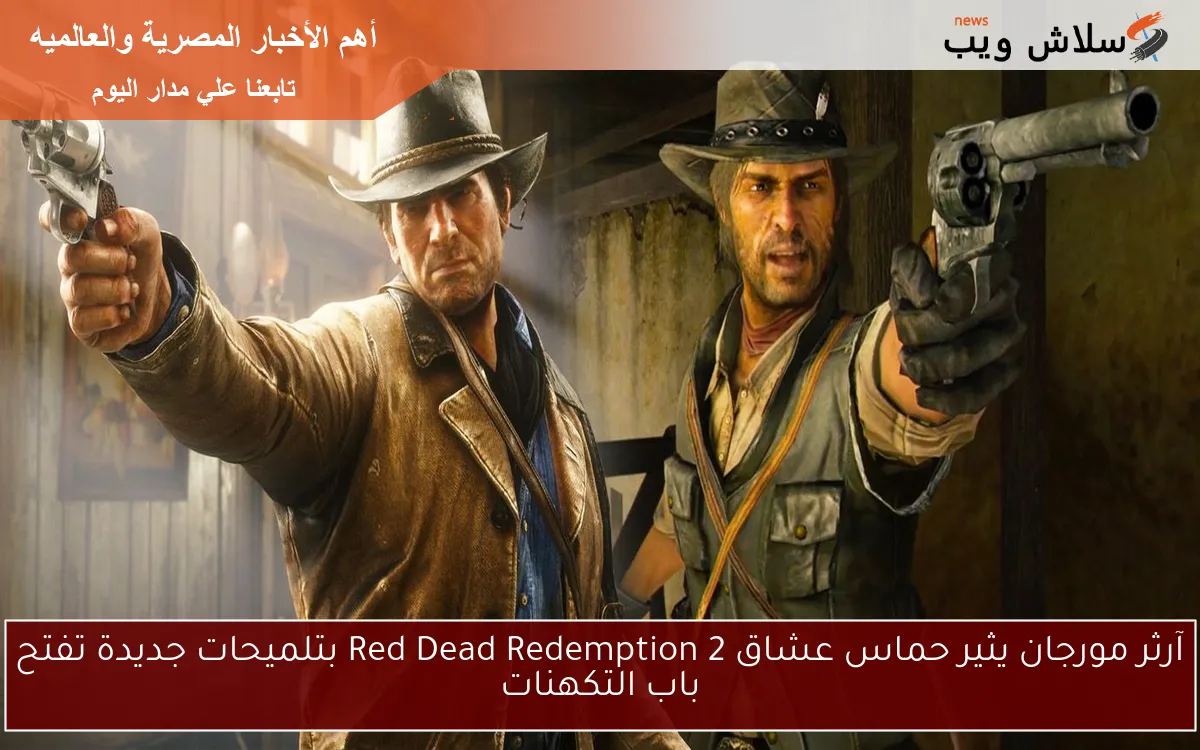 آرثر مورجان يثير حماس عشاق Red Dead Redemption 2 بتلميحات جديدة تفتح باب التكهنات