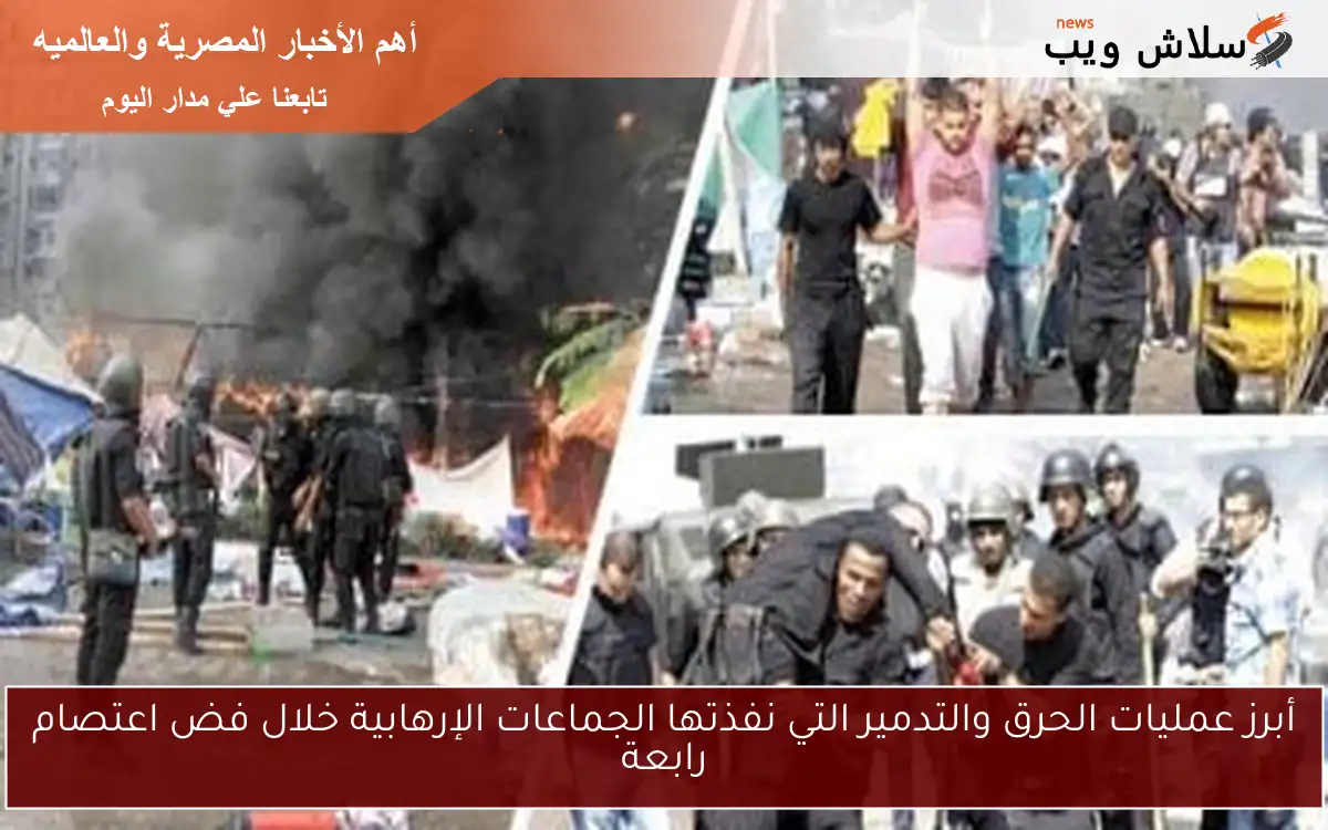 أبرز عمليات الحرق والتدمير التي نفذتها الجماعات الإرهابية خلال فض اعتصام رابعة