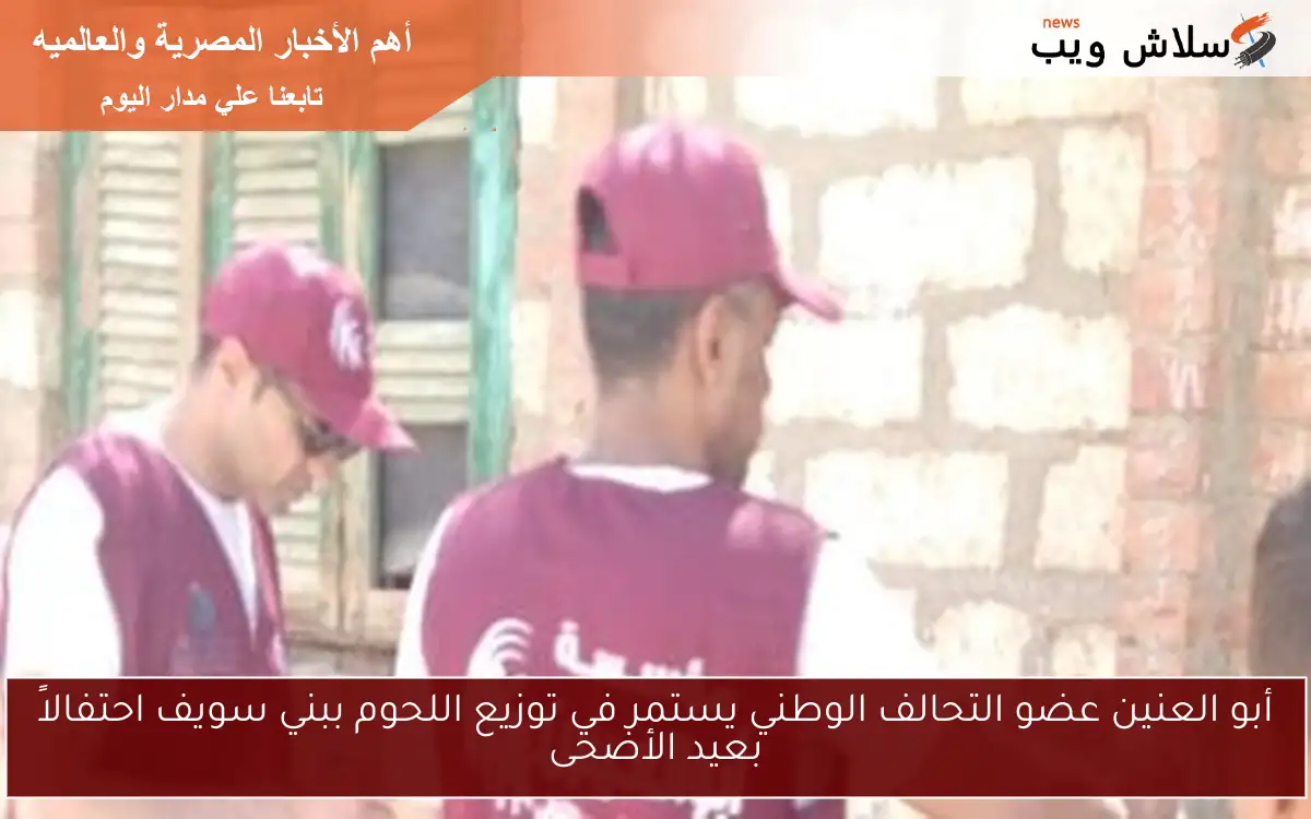 أبو العنين عضو التحالف الوطني يستمر في توزيع اللحوم ببني سويف احتفالاً بعيد الأضحى