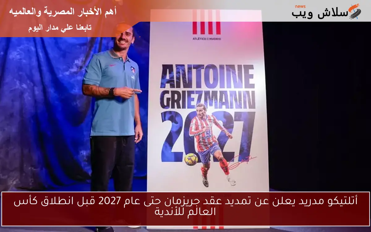 أتلتيكو مدريد يعلن عن تمديد عقد جريزمان حتى عام 2027 قبل انطلاق كأس العالم للأندية