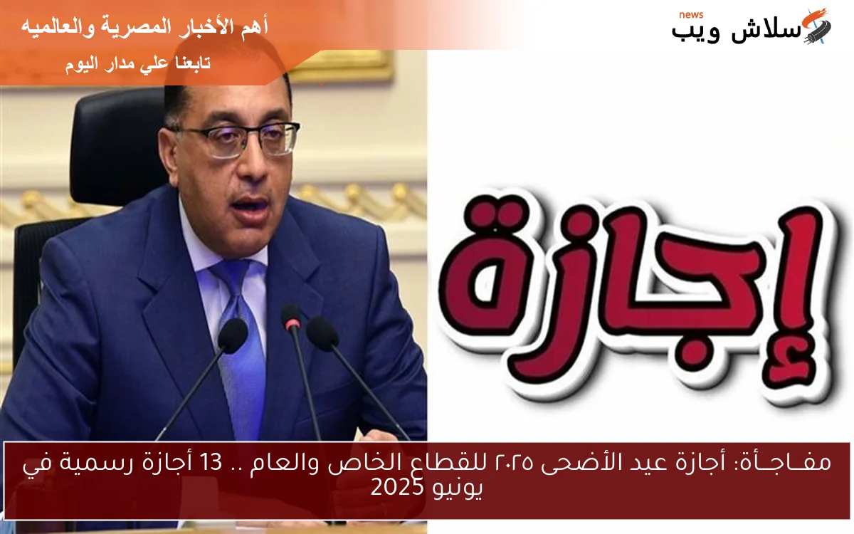 مفـــاجـــأة: أجازة عيد الأضحى ٢٠٢٥ للقطاع الخاص والعام .. 13 أجازة رسمية في يونيو 2025