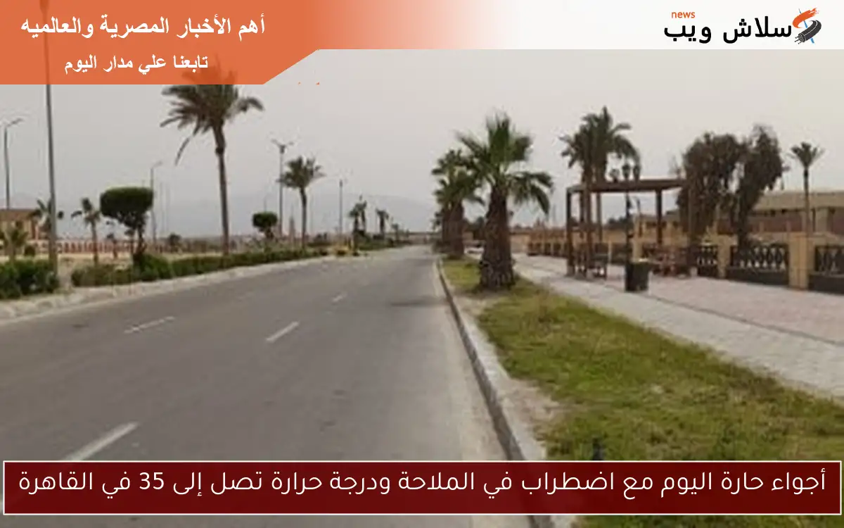 أجواء حارة اليوم مع اضطراب في الملاحة ودرجة حرارة تصل إلى 35 في القاهرة