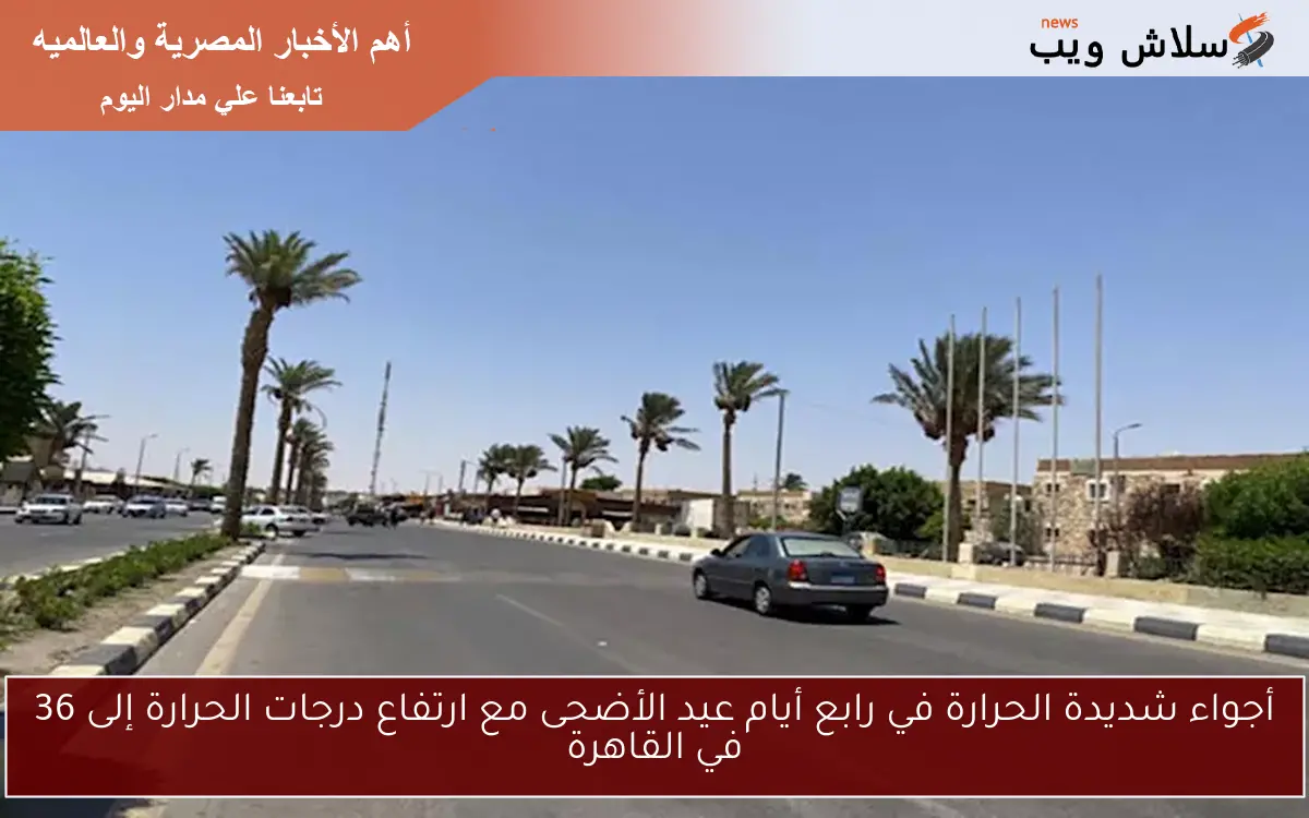أجواء شديدة الحرارة في رابع أيام عيد الأضحى مع ارتفاع درجات الحرارة إلى 36 في القاهرة