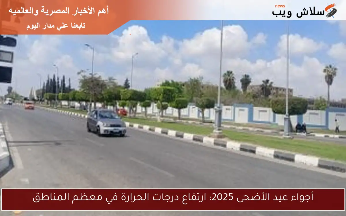 أجواء عيد الأضحى 2025: ارتفاع درجات الحرارة في معظم المناطق