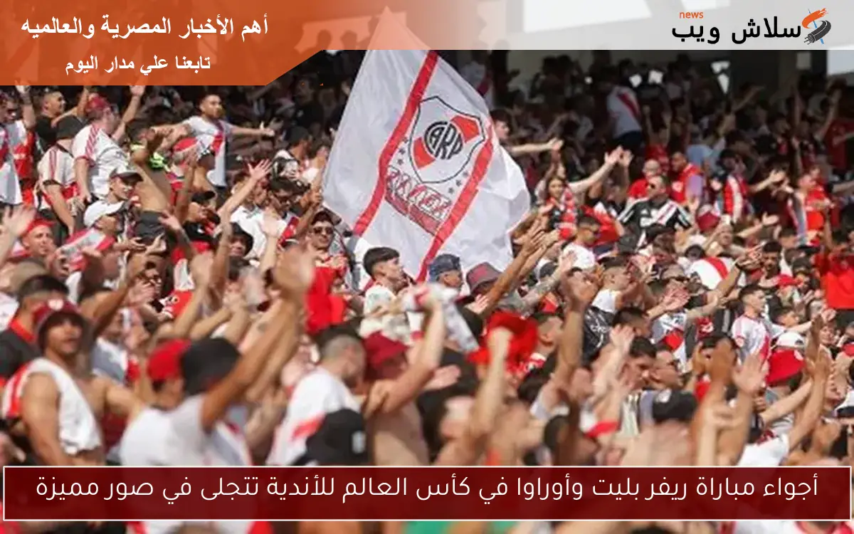 أجواء مباراة ريفر بليت وأوراوا في كأس العالم للأندية تتجلى في صور مميزة