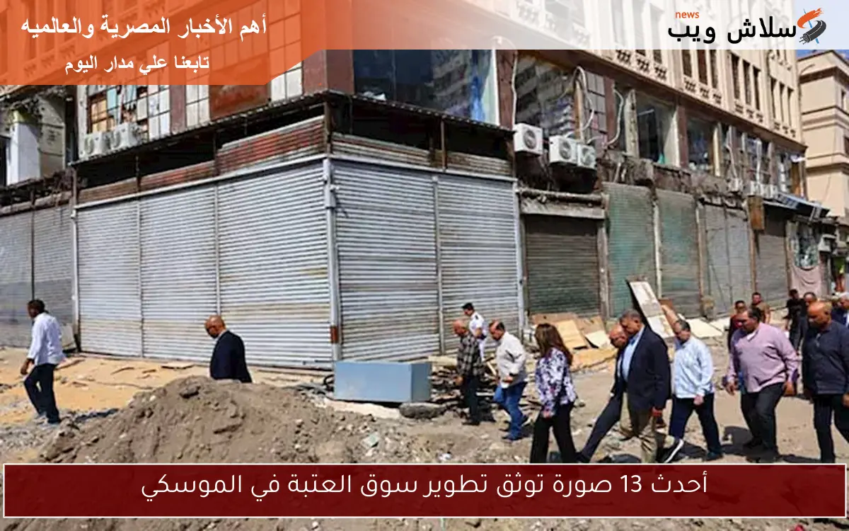 أحدث 13 صورة توثق تطوير سوق العتبة في الموسكي