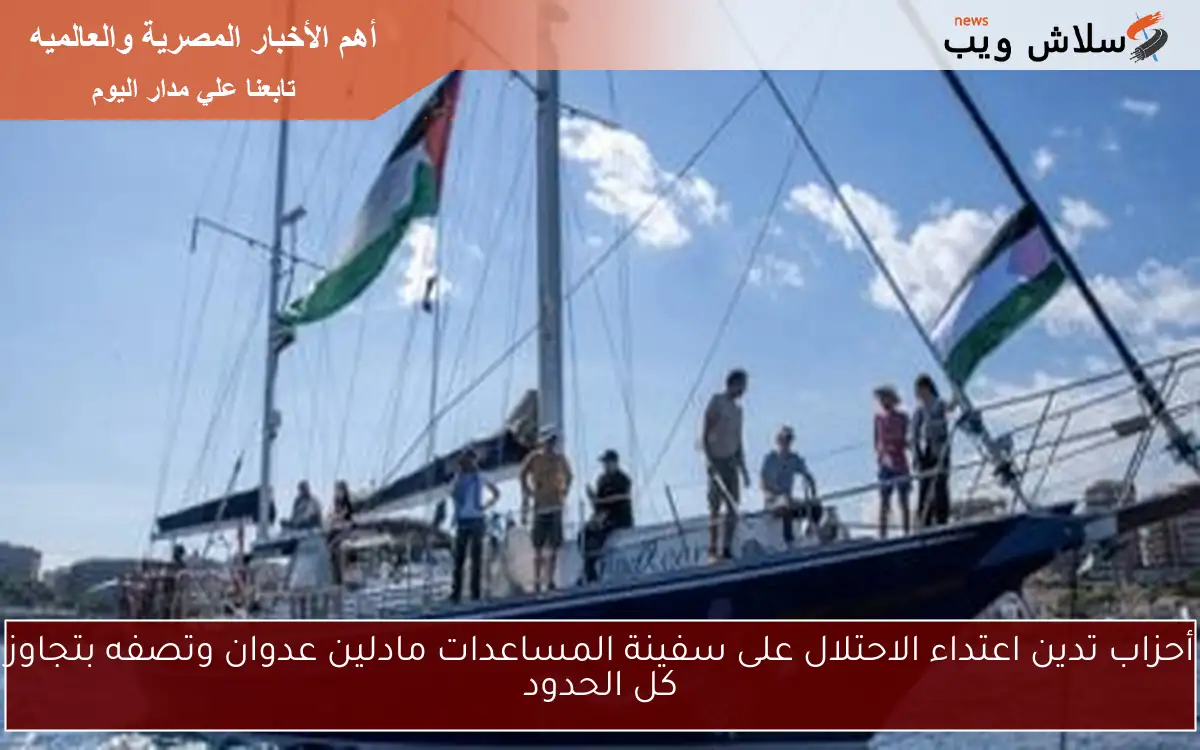 أحزاب تدين اعتداء الاحتلال على سفينة المساعدات مادلين عدوان وتصفه بتجاوز كل الحدود