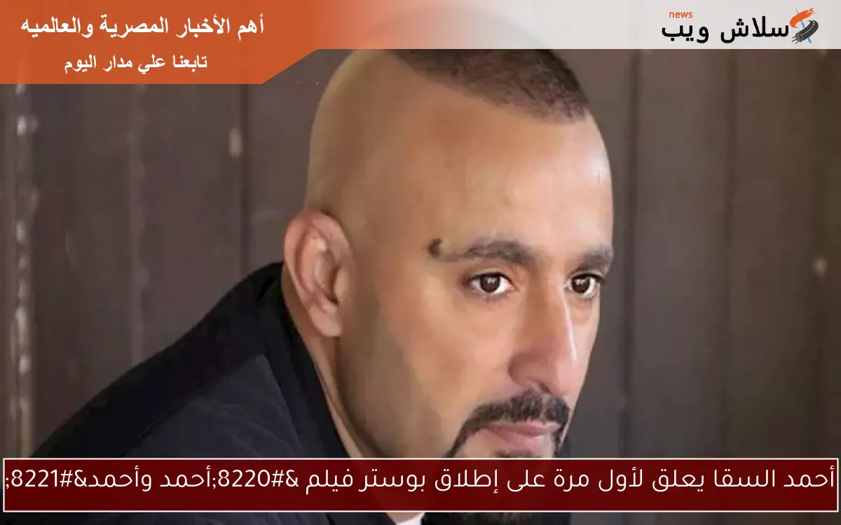 أحمد السقا يعلق لأول مرة على إطلاق بوستر فيلم “أحمد وأحمد”
