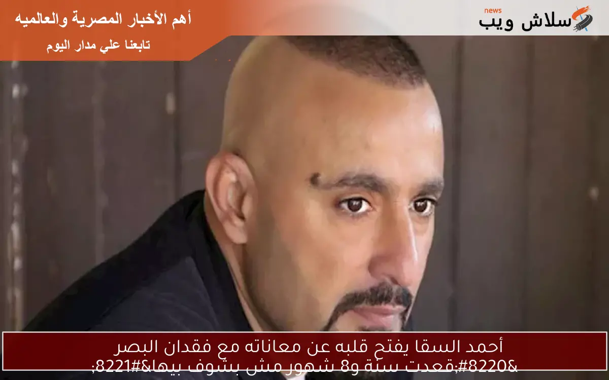 أحمد السقا يفتح قلبه عن معاناته مع فقدان البصر
“قعدت سنة و8 شهور مش بشوف بيها”