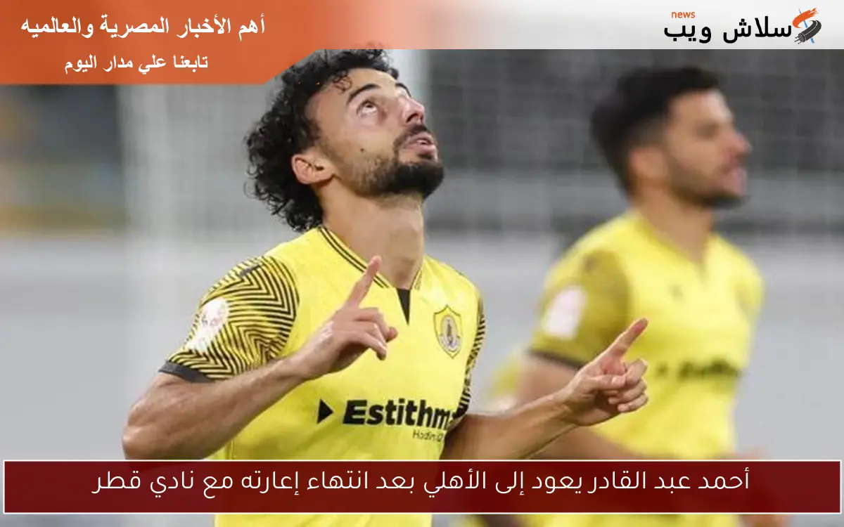 أحمد عبد القادر يعود إلى الأهلي بعد انتهاء إعارته مع نادي قطر