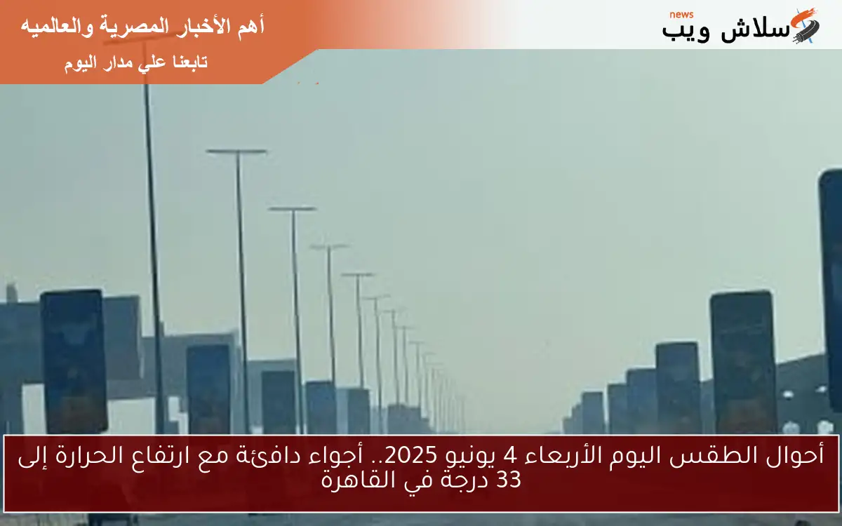 أحوال الطقس اليوم الأربعاء 4 يونيو 2025.. أجواء دافئة مع ارتفاع الحرارة إلى 33 درجة في القاهرة