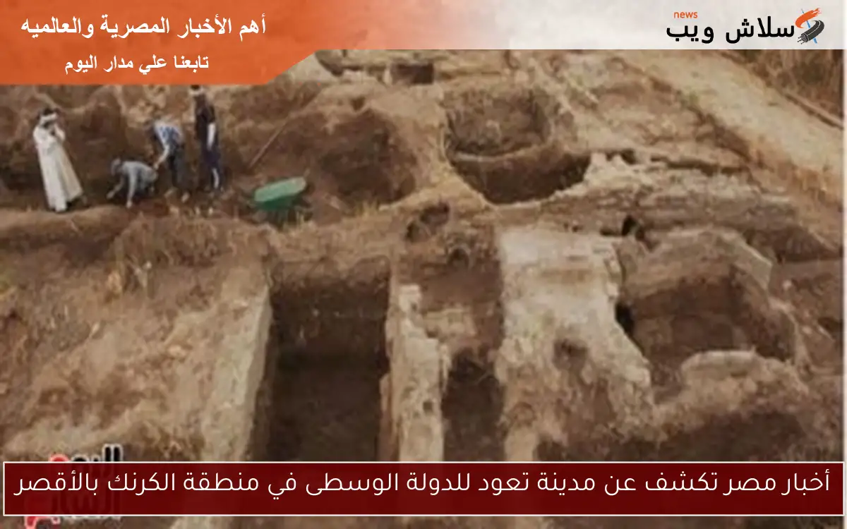 أخبار مصر تكشف عن مدينة تعود للدولة الوسطى في منطقة الكرنك بالأقصر
