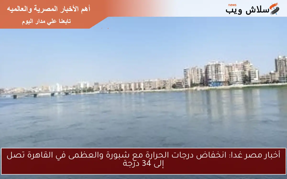 أخبار مصر غدا: انخفاض درجات الحرارة مع شبورة والعظمى في القاهرة تصل إلى 34 درجة