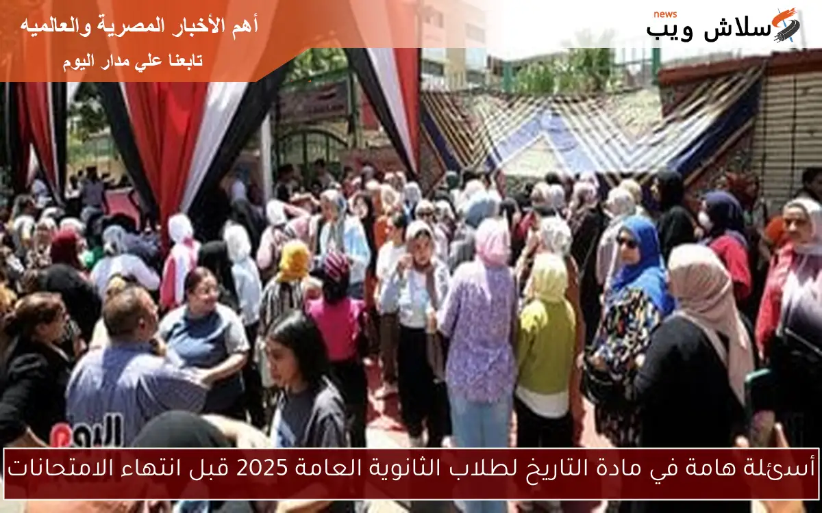 أسئلة هامة في مادة التاريخ لطلاب الثانوية العامة 2025 قبل انتهاء الامتحانات