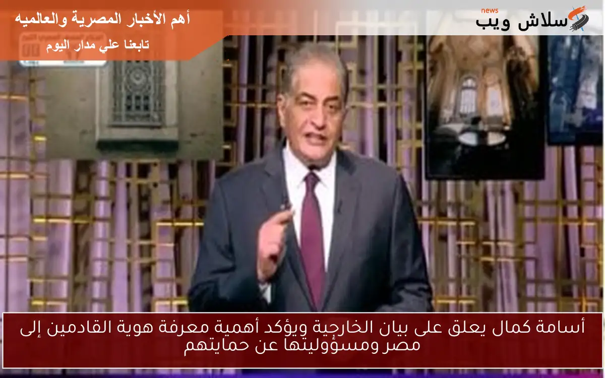 أسامة كمال يعلق على بيان الخارجية ويؤكد أهمية معرفة هوية القادمين إلى مصر ومسؤوليتها عن حمايتهم