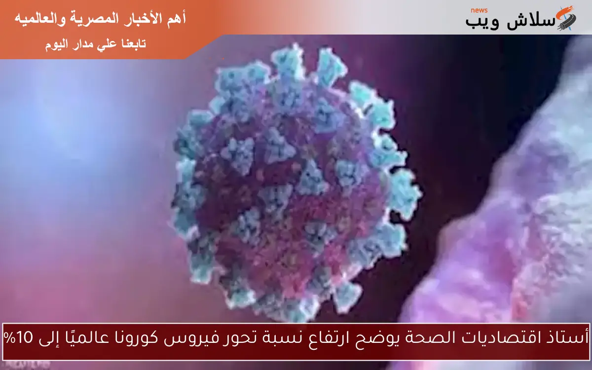 أستاذ اقتصاديات الصحة يوضح ارتفاع نسبة تحور فيروس كورونا عالميًا إلى 10%