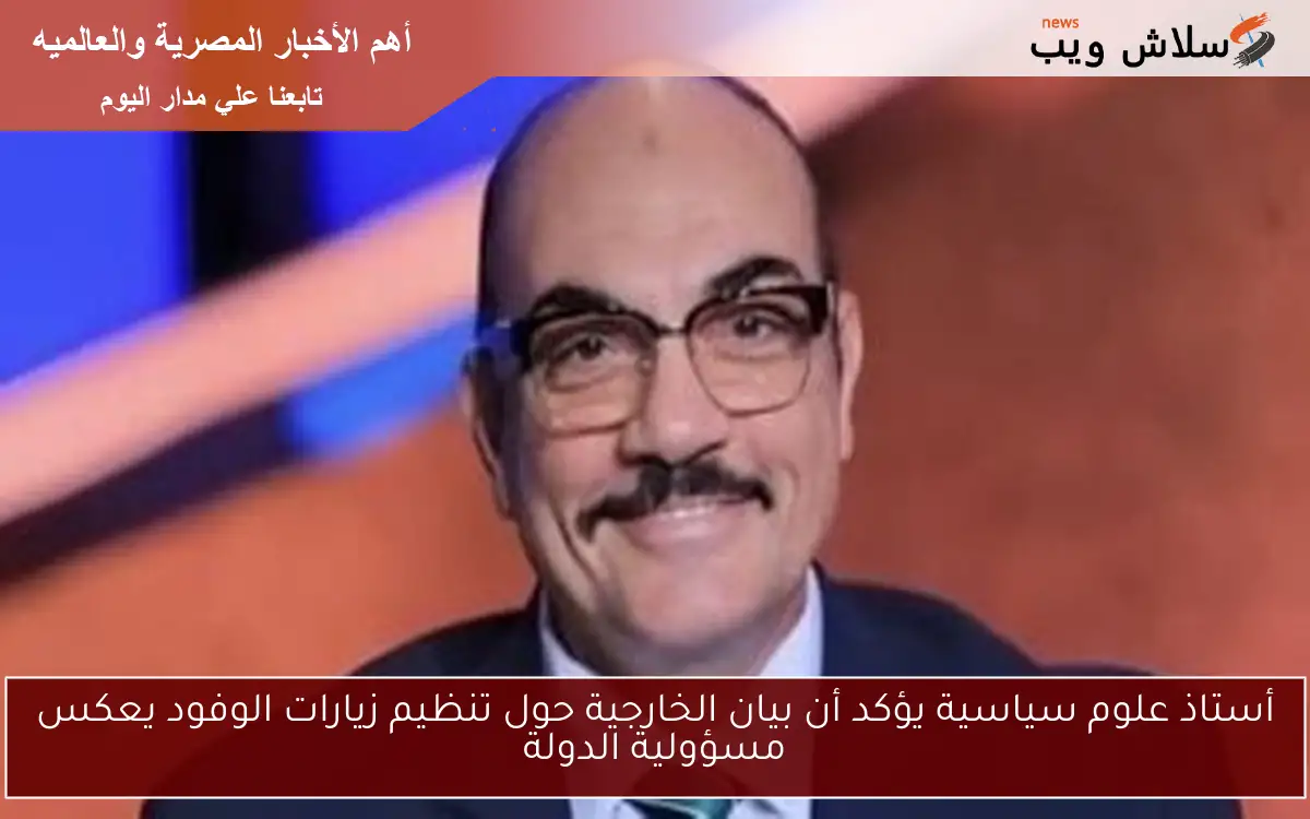 أستاذ علوم سياسية يؤكد أن بيان الخارجية حول تنظيم زيارات الوفود يعكس مسؤولية الدولة