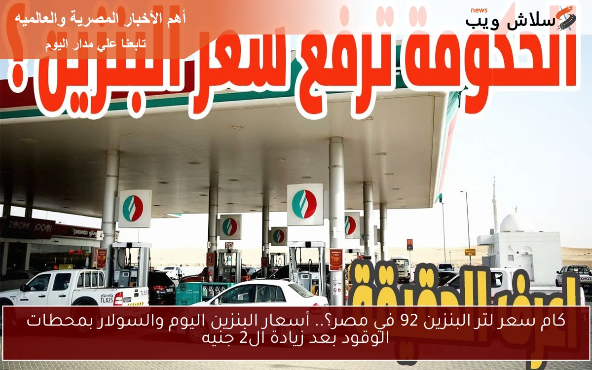 كام سعر لتر البنزين 92 في مصر؟.. أسعار البنزين اليوم والسولار بمحطات الوقود بعد زيادة ال2 جنيه