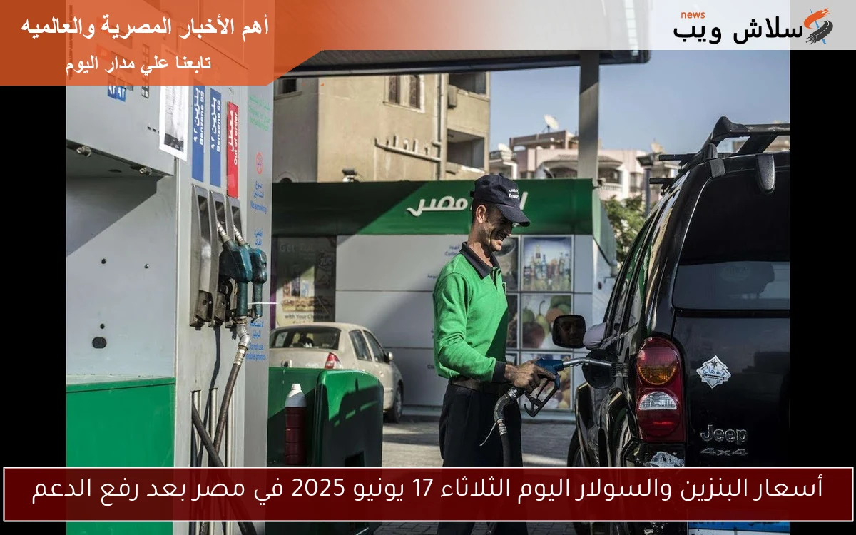أسعار البنزين والسولار اليوم الثلاثاء 17 يونيو 2025 في مصر بعد رفع الدعم