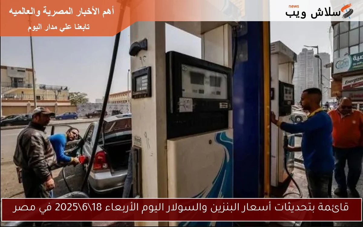 قائمة بتحديثات أسعار البنزين والسولار اليوم الأربعاء 18\6\2025 في مصر