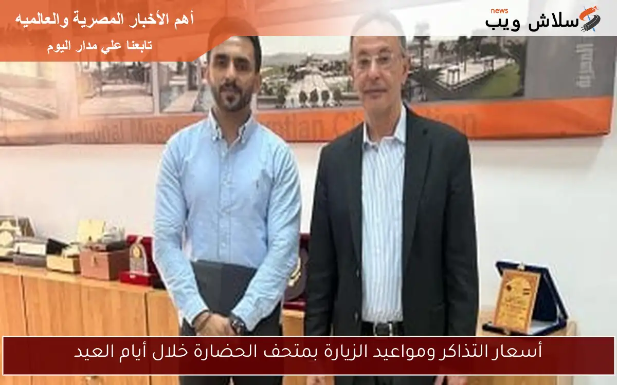 أسعار التذاكر ومواعيد الزيارة بمتحف الحضارة خلال أيام العيد