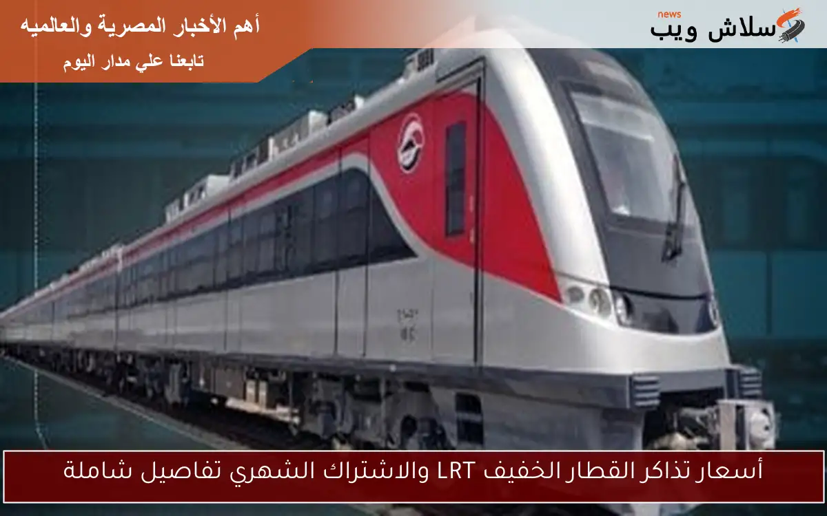 أسعار تذاكر القطار الخفيف LRT والاشتراك الشهري تفاصيل شاملة
