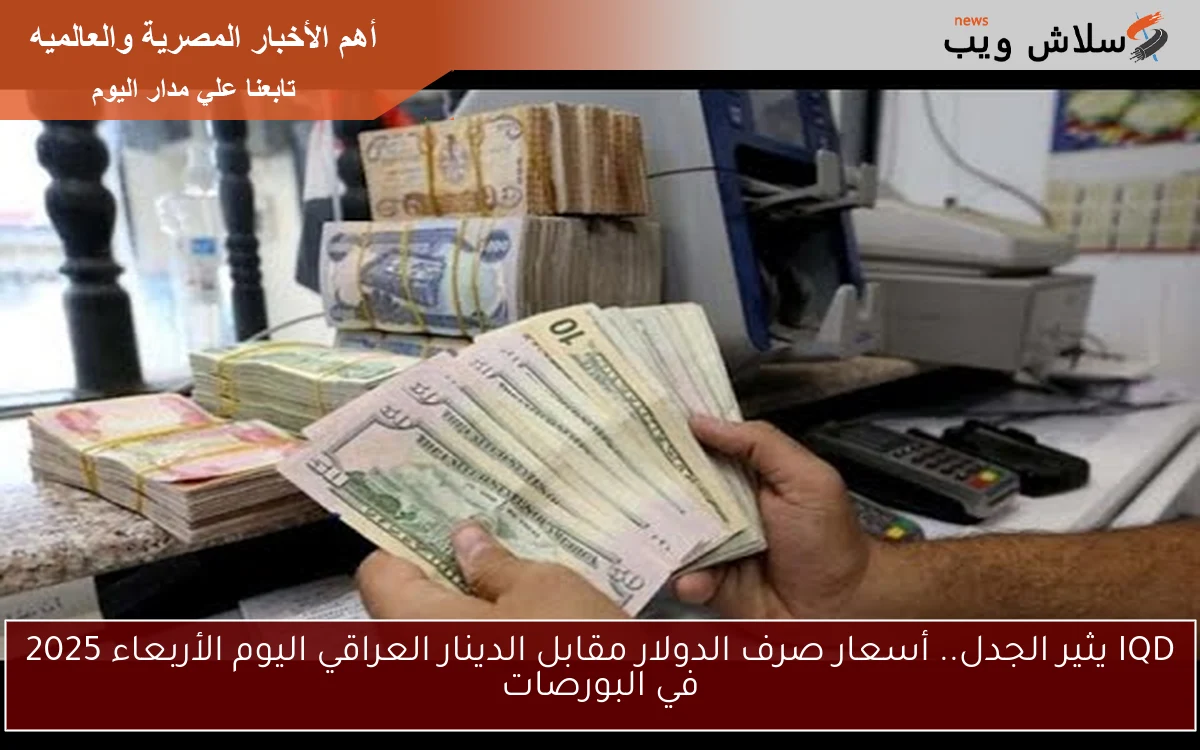 IQD يثير الجدل.. أسعار صرف الدولار مقابل الدينار العراقي اليوم الأربعاء 2025 في البورصات