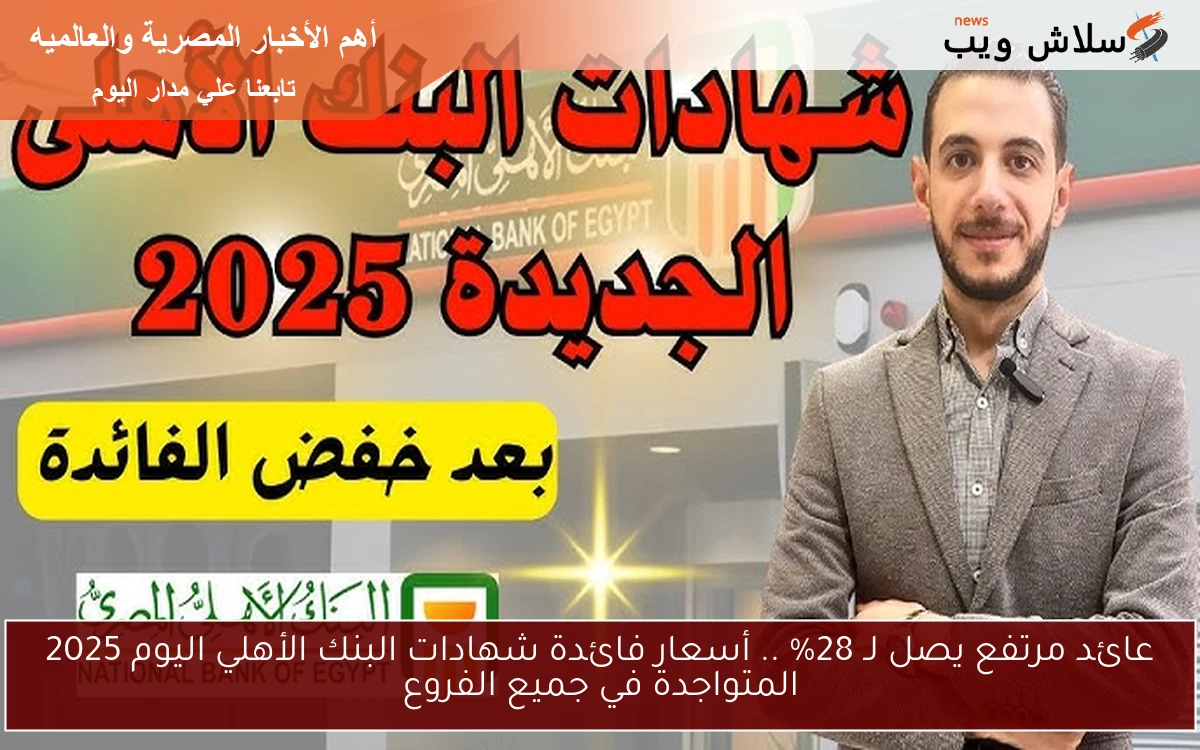 عائد مرتفع يصل لـ 28% .. أسعار فائدة شهادات البنك الأهلي اليوم 2025 المتواجدة في جميع الفروع