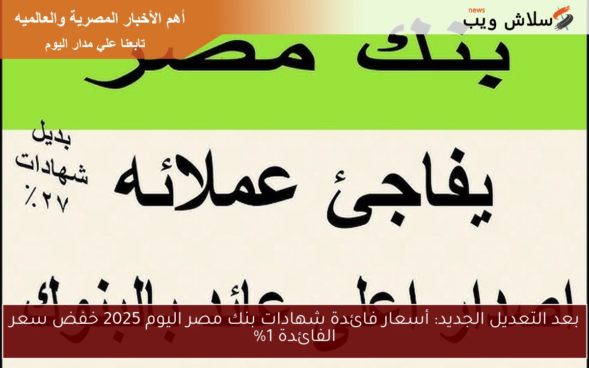 بعد التعديل الجديد: أسعار فائدة شهادات بنك مصر اليوم 2025 خفض سعر الفائدة 1%