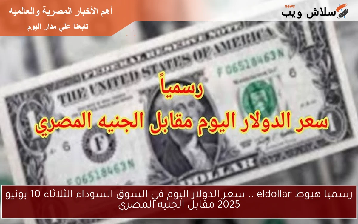 رسميا هبوط eldollar .. سعر الدولار اليوم في السوق السوداء الثلاثاء 10 يونيو 2025 مقابل الجنيه المصري