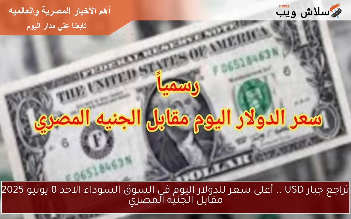 تراجع جبار USD .. أعلى سعر للدولار اليوم في السوق السوداء الاحد 8 يونيو 2025 مقابل الجنيه المصري