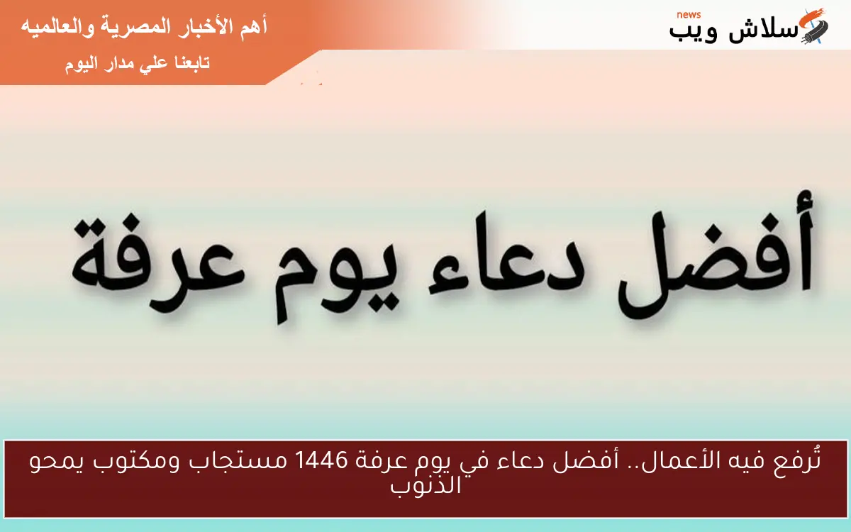 تُرفع فيه الأعمال.. أفضل دعاء في يوم عرفة 1446 مستجاب ومكتوب يمحو الذنوب