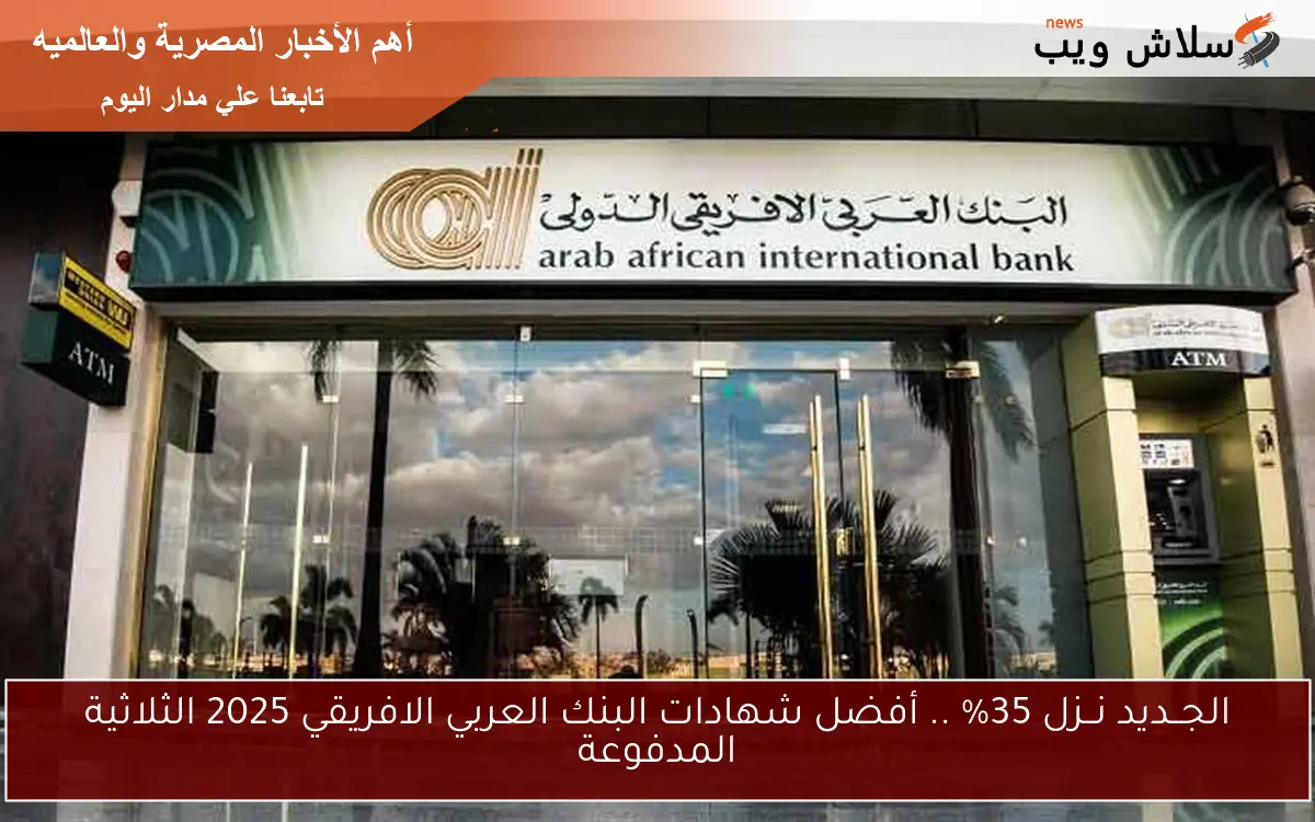 الجــديد نــزل 35% .. أفضل شهادات البنك العربي الافريقي 2025 الثلاثية المدفوعة