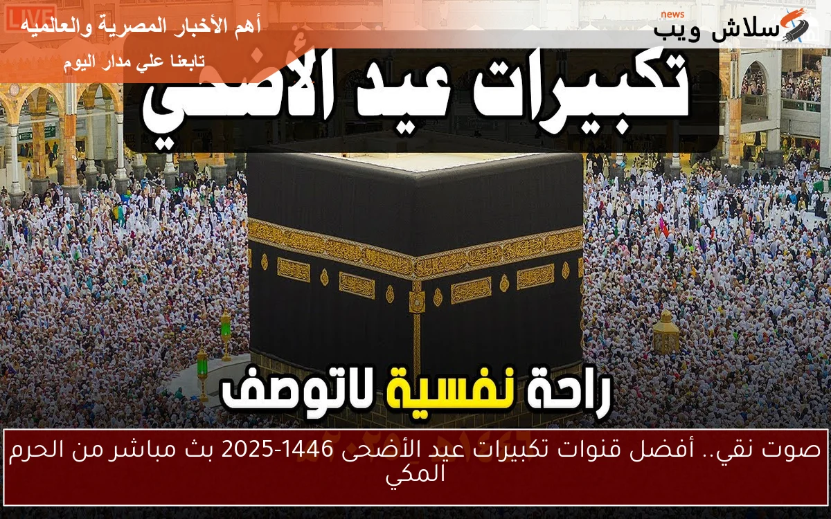 صوت نقي.. أفضل قنوات تكبيرات عيد الأضحى 1446-2025 بث مباشر من الحرم المكي
