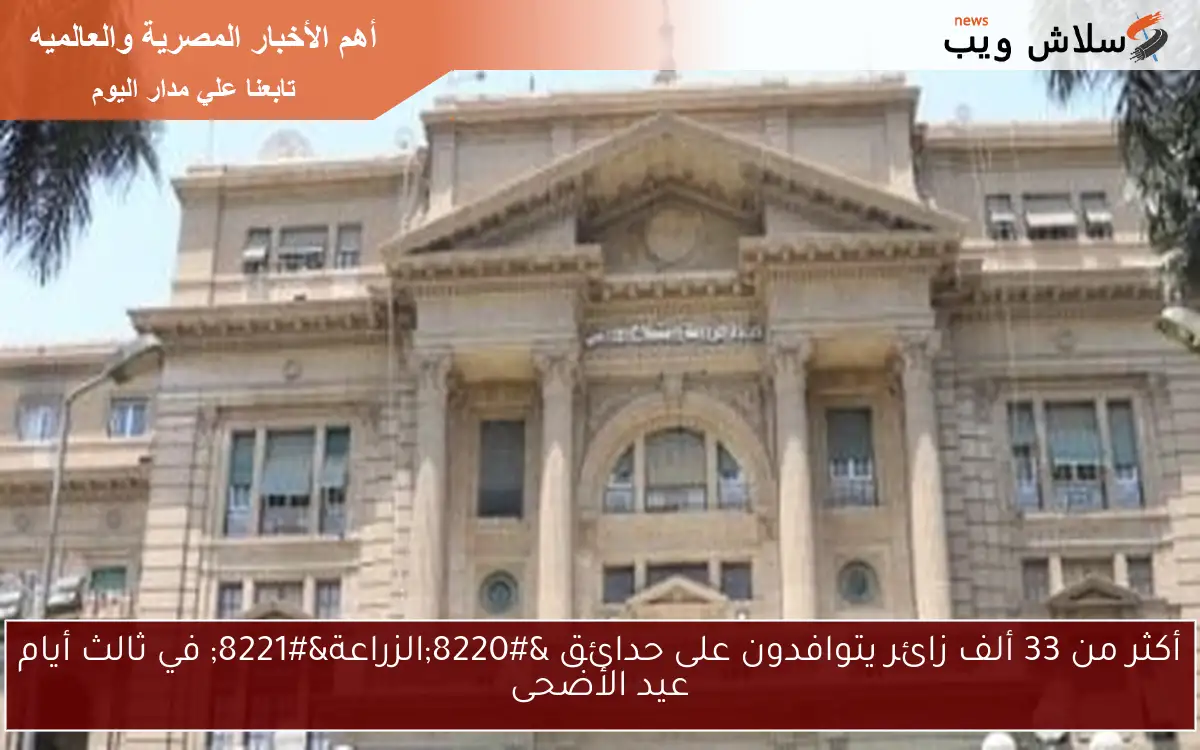 أكثر من 33 ألف زائر يتوافدون على حدائق “الزراعة” في ثالث أيام عيد الأضحى