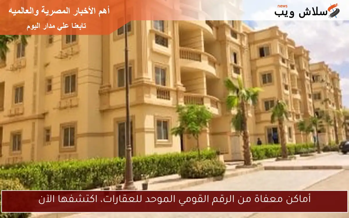 أماكن معفاة من الرقم القومي الموحد للعقارات، اكتشفها الآن