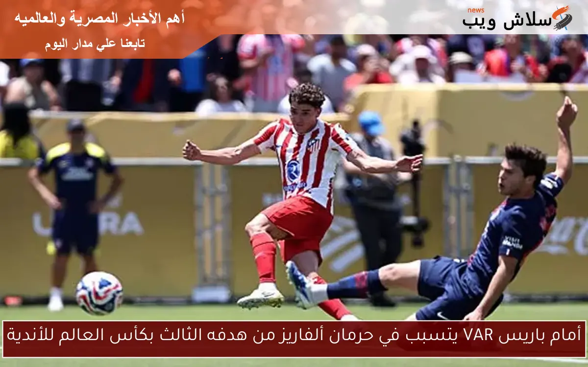 أمام باريس VAR يتسبب في حرمان ألفاريز من هدفه الثالث بكأس العالم للأندية