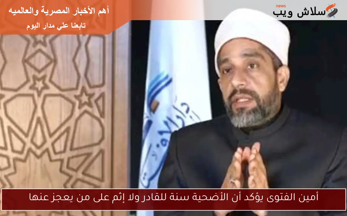 أمين الفتوى يؤكد أن الأضحية سنة للقادر ولا إثم على من يعجز عنها