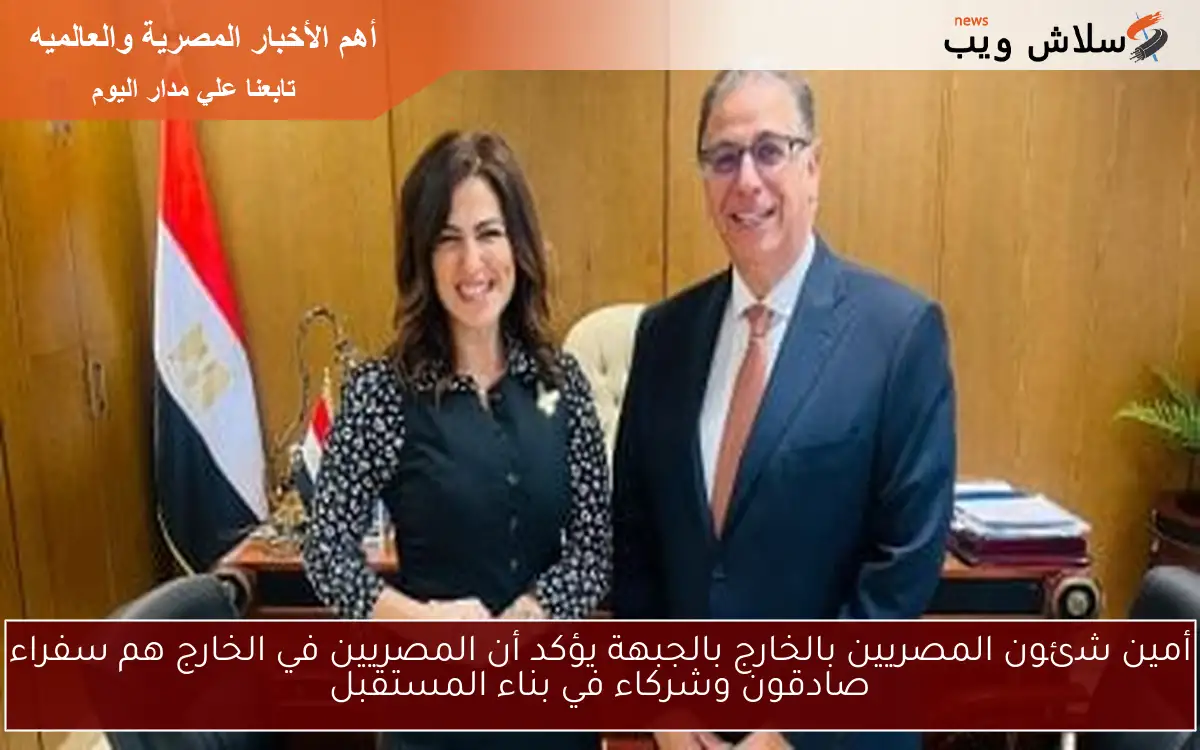 أمين شئون المصريين بالخارج بالجبهة يؤكد أن المصريين في الخارج هم سفراء صادقون وشركاء في بناء المستقبل