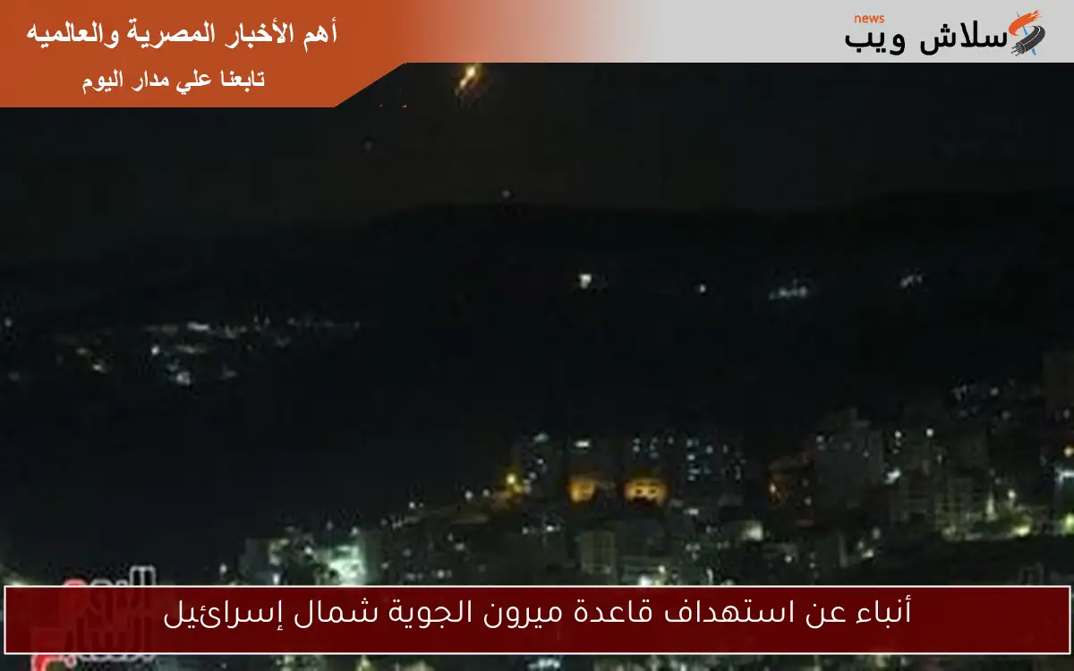 أنباء عن استهداف قاعدة ميرون الجوية شمال إسرائيل