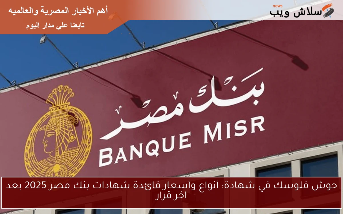 حوش فلوسك في شهادة: أنواع وأسعار فائدة شهادات بنك مصر 2025 بعد اخر قرار